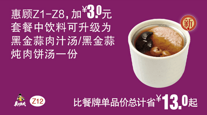 Z12(惠顾Z1-Z8)套餐中饮料升级为黑金蒜肉汁汤/黑金蒜炖肉饼汤一份 Z12(惠顾Z1-Z8)套餐中饮料升级为黑金蒜肉汁汤/黑金蒜炖肉饼汤一份